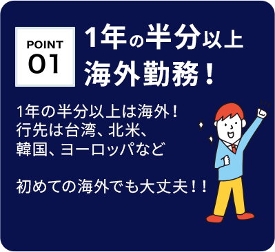 【1年の半分以上海外勤務1年の半分以上は海外！】行先は台湾、北米、韓国、ヨーロッパなど初めての海外でも大丈夫！！